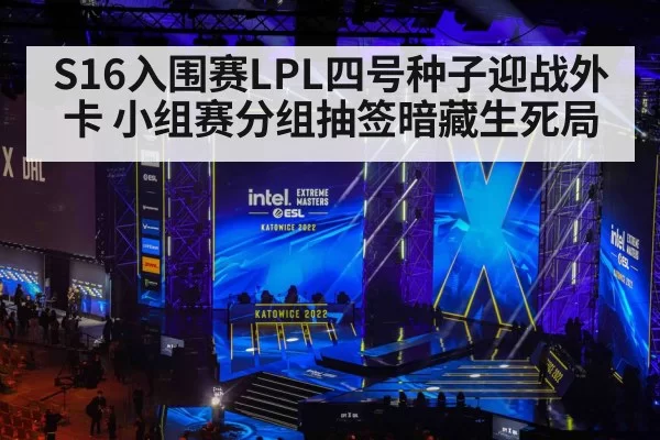 S16入围赛LPL四号种子迎战外卡 小组赛分组抽签暗藏生死局