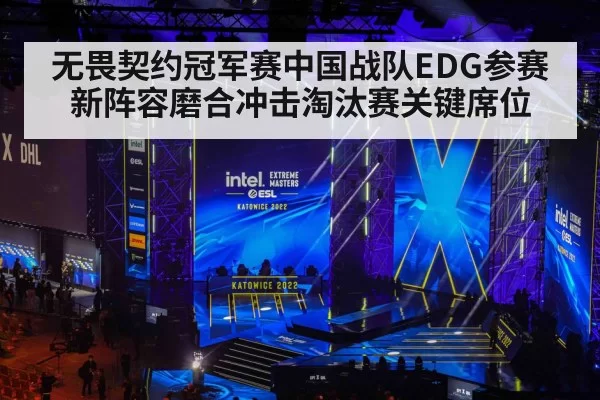 无畏契约冠军赛中国战队EDG参赛 新阵容磨合冲击淘汰赛关键席位