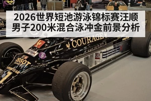 2026世界短池游泳锦标赛汪顺男子200米混合泳冲金前景分析