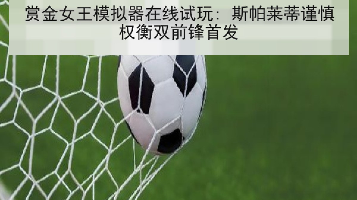 赏金女王模拟器在线试玩: 斯帕莱蒂谨慎权衡双前锋首发